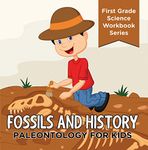 Fossils And History : Paleontology for Kids (First Grade Science Workbook Series): Prehistoric Creatures Encyclopedia (Children's Prehistoric History Books)