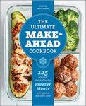 The Ultimate Make-Ahead Cookbook: 125 Delicious, Family-Friendly Freezer Meals to Prep Now and Enjoy Later