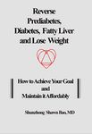 Reverse Prediabetes, Diabetes, Fatty Liver and Lose Weight: How to Achieve Your Goal and Maintain it Affordably