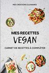 Mes recettes Vegan : Carnet de recettes à compléter: Cahier personnalisable pour écrire vos 100 recettes préférées | Format 15,60 cm x 23,39 cm / 6,14 x 9,21 pouces (Mes créations culinaires)