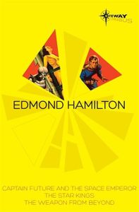 Edmond Hamilton SF Gateway Omnibus: Captain Future and the Space Emperor, The Star Kings & The Weapon From Beyond