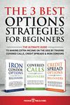 The 3 Best Options Strategies For Beginners: The Ultimate Guide To Making Extra Income On The Side By Trading Covered Calls, Credit Spreads & Iron Condors