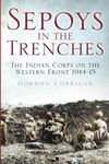 Sepoys in the Trenches: The Indian Corps on the Western Front 1914-15