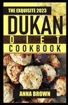 The Exquisite 2023 Dukan Diet Cookbook: 150+ Easy and Quick Dukan Diet Recipes With Proper Meal Plans for Dukan Diet Phases