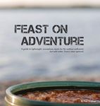 Feast on Adventure: Lightweight, scrumptious recipes for the outdoor enthusiast. Just add water. Scenic views optional.