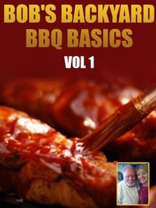 BBQ Recipes -- Bob's Backyard BBQ Basics Vol 1