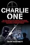 Charlie One: The True Story of an Irishman in the British Army and His Role in Covert Counter-Terrorism Operations in Northern Ireland