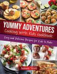 Yummy Adventures Cooking with Kids Cookbook: Easy and Delicious Recipes for Kids to Make (Culinary Chronicles, Cooking with Passion)