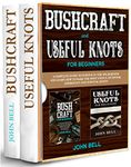 Bushcraft and Useful Knots for Beginners - 2 BOOKS IN 1 -: A Complete Guide to Learn how to Survive in the Wilderness and Learn to Make the Most Useful Outdoor, Emergency and Survival Knots