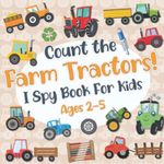 Count The Farm Tractors! I Spy Book for Kids Ages 2-5: Tractor Fun Picture Puzzle Book for Kids: Activity Book About Farm Vehicles (Tractor Books For Toddlers)