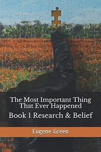 The Most Important Thing That Ever Happened: Book 1 Research & Belief