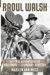 Raoul Walsh: The True Adventures Of Hollywood's Legendary Director