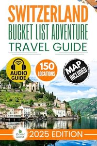 Switzerland Bucket List Adventure Travel Guide: The Experts’ No-Miss Guide to Explore 150 Epic Swiss Adventures and Uncover Stunning Alpine Wonders for Timeless Memories with Interactive Map