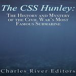 The CSS Hunley: The History and Mystery of the Civil War's Most Famous Submarine