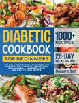 Diabetic Cookbook For Beginners: The Bible For The Newly Diagnosed. Win This New Battle Of Your Life And Take Back Your Well-Being With Tasty And Easy-to-Cook Recipes