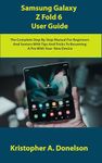 Samsung Galaxy Z Fold 6 User Guide: The Complete Step By Step Manual For Beginners And Seniors With Tips And Tricks To Becoming A Pro With Your New Device