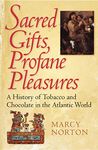 Sacred Gifts, Profane Pleasures: A History of Tobacco and Chocolate in the Atlantic World