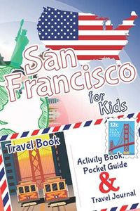 San Francisco for Kids Travel Book – Activity Book, Pocket Guide and Travel Journal: A Travel Diary for kids with fun facts and activities for drawing, playing and learning.