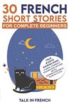 30 French Short Stories for Complete Beginners: Improve your reading and listening skills in French