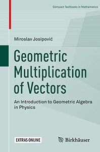 Geometric Multiplication of Vectors: An Introduction to Geometric Algebra in Physics (Compact Textbooks in Mathematics)