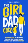 The Girl Dad Code: A Father’s Guide