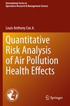 Quantitative Risk Analysis of Air Pollution Health Effects: 299 (International Series in Operations Research & Management Science)