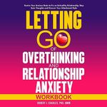 Letting Go of Overthinking in Relationships and Relationships Anxiety Workbook: Rewire Your Anxious Brain to Fix an Unhealthy Relationship, Stop Toxic Thoughts, and Discover Your Attachment Style (Overthinking, Book 5)