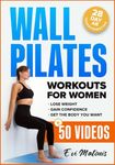 Wall Pilates Workouts for Women: 50 Complete Video Tutorials and Illustrations to Lose Weight, Gain Confidence, and Get the Body You Want - 28-Day Ab Transformation Challenge Included