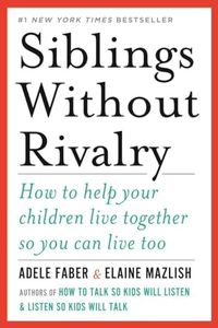 Siblings Without Rivalry: How to Help Your Children Live Together So You Can Live Too