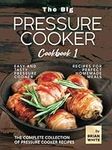 The Big Pressure Cooker Cookbook 1: Easy and Tasty Pressure Cooker Recipes for Perfect Homemade Meals (The Complete Collection of Pressure Cooker Recipes)