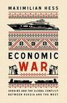 Economic War: Ukraine and the Global Conflict between Russia and the West (New Perspectives on Eastern Europe & Eurasia)