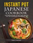 INSTANT POT JAPANESE COOKBOOK: THE COMPLETE GUIDE TO TASTY EASY, HEALTHY, FAST AND AFFORDABLE FOR EVERYDAY USE