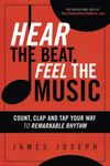 Hear the Beat, Feel the Music: Count, Clap and Tap Your Way to Remarkable Rhythm