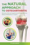 The Natural Approach to Osteoarthritis: Workouts, Diet and Supplements for Less Joint Pain Without Medications or Surgery