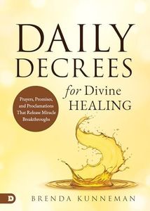 Daily Decrees for Divine Healing: Prayers, Promises, and Proclamations That Release Miracle Breakthroughs