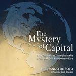 The Mystery of Capital: Why Capitalism Triumphs in the West and Fails Everywhere Else