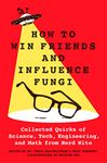 How to Win Friends and Influence Fungi: Collected Quirks of Science, Tech, Engineering, and Math from Nerd Nite