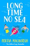 Long Time No Sea: A laugh-out-loud, sun-drenched love triangle romantic comedy from MILLION-COPY BESTSELLER Portia MacIntosh