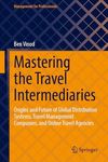 Mastering the Travel Intermediaries: Origins and Future of Global Distribution Systems, Travel Management Companies, and Online Travel Agencies (Management for Professionals)