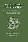 Departing Church in Search of God: The Story of a Little Irish Catholic Girl in a Little Catholic World and the Woman She Became