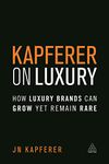 Kapferer on Luxury: How Luxury Brands Can Grow Yet Remain Rare (Volume 1)