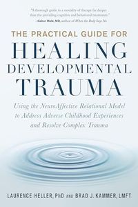 The Practical Guide for Healing Developmental Trauma: Using the NeuroAffective Relational Model to Address Adverse Childhood Experiences and Resolve Complex Trauma