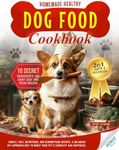 Homemade Healthy Dog Food Cookbook: 2 in 1 Guide and Cookbook with Simple, Fast, Nutritious, and Scrumptious Recipes. A Balanced Vet-Approved Diet to Boost Your Pet’s Longevity and Happiness.