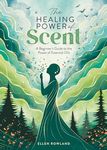 The Healing Power of Scent: A beginner's guide to the power of essential oils: 2