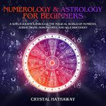 Numerology and Astrology for Beginners: A Soul's Journey Through the Magical World of Numbers, Zodiac Signs, Horoscopes and Self-Discovery