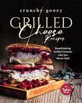 Crunchy-Gooey Grilled Cheese Recipes: Breathtaking Grilled Cheeses Like You Never Had