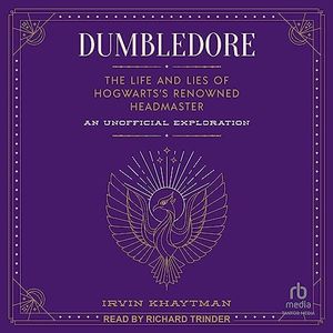 Dumbledore: The Life and Lies of Hogwarts's Renowned Headmaster: An Unofficial Exploration