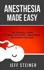 Anesthesia Made Easy: The Survival Guide to Make Your First Anesthesia Rotation a Success