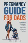 Pregnancy Guide For Dads: A Complete Handbook For Men Becoming First-Time Fathers