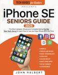 iPhone SE Seniors Guide: The Most Simple and Updated Manual for the Non-Tech-Savvy to Learn How to Use your New Smartphone in No Time